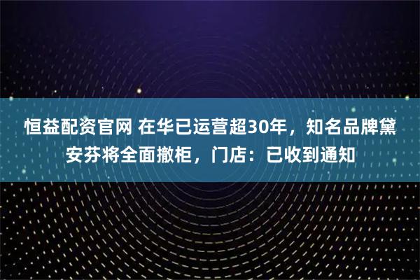 恒益配资官网 在华已运营超30年，知名品牌黛安芬将全面撤柜，门店：已收到通知