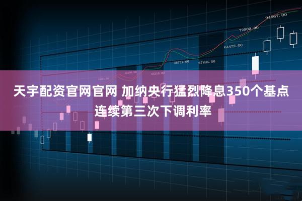 天宇配资官网官网 加纳央行猛烈降息350个基点 连续第三次下调利率