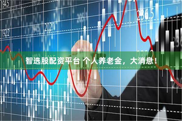 智选股配资平台 个人养老金，大消息！